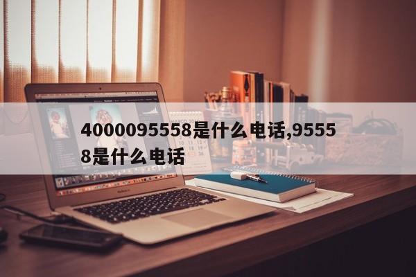 4000095558是什么电话,95558是什么电话