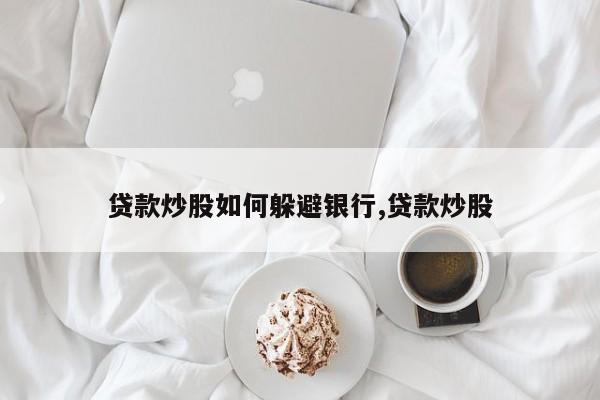 贷款炒股如何躲避银行,贷款炒股