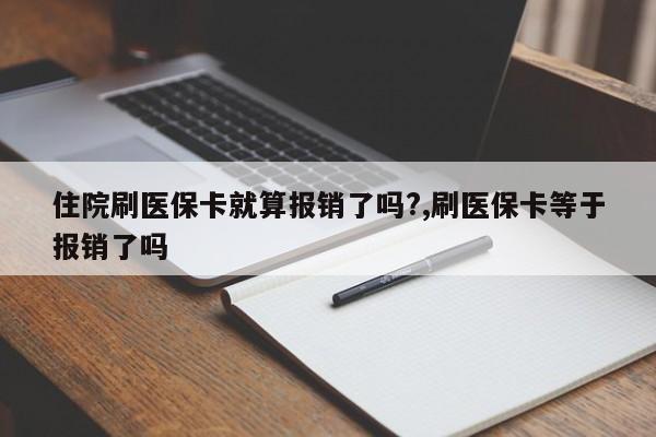 住院刷医保卡就算报销了吗?,刷医保卡等于报销了吗