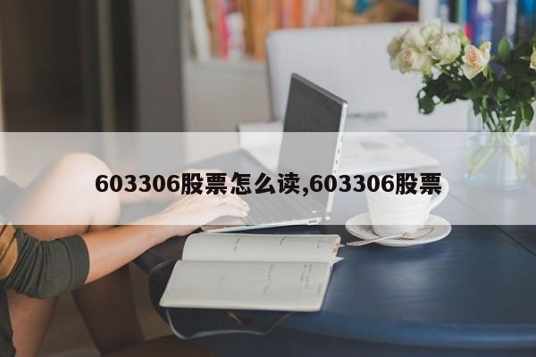 603306股票怎么读,603306股票