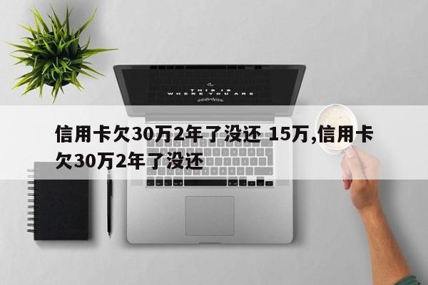 信用卡欠30万2年了没还 15万,信用卡欠30万2年了没还