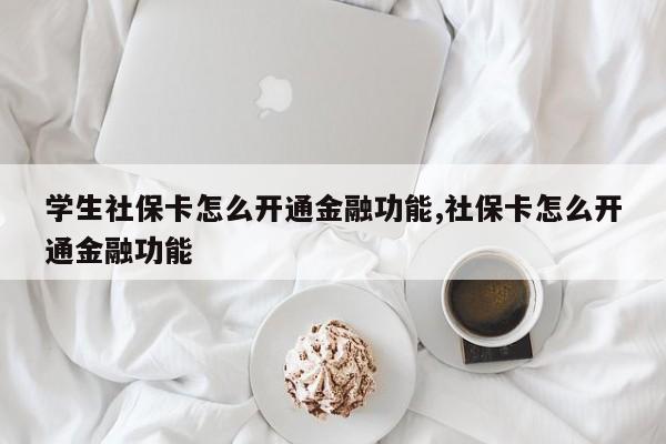 学生社保卡怎么开通金融功能,社保卡怎么开通金融功能