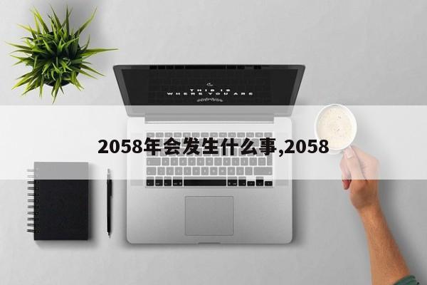 2058年会发生什么事,2058