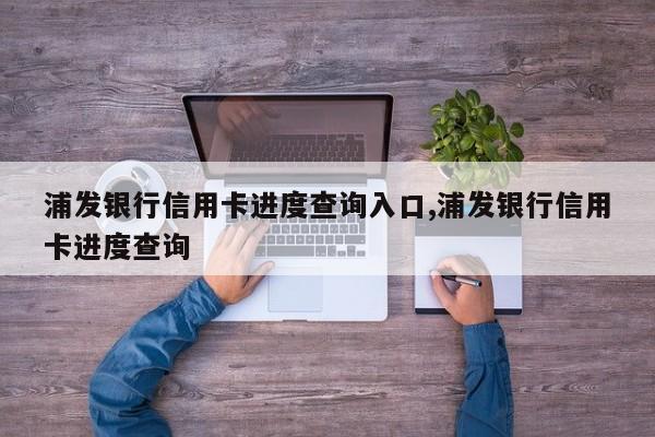 浦发银行信用卡进度查询入口,浦发银行信用卡进度查询