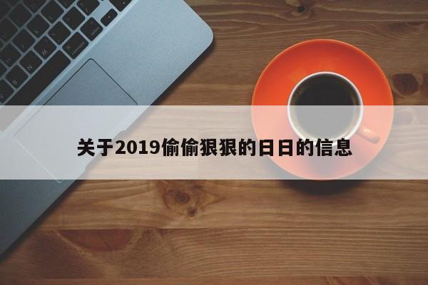 关于2019偷偷狠狠的日日的信息