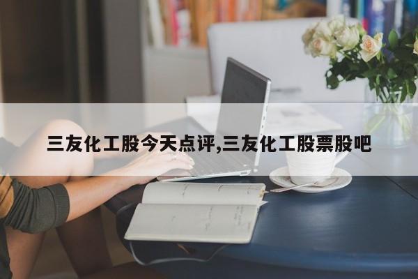 三友化工股今天点评,三友化工股票股吧