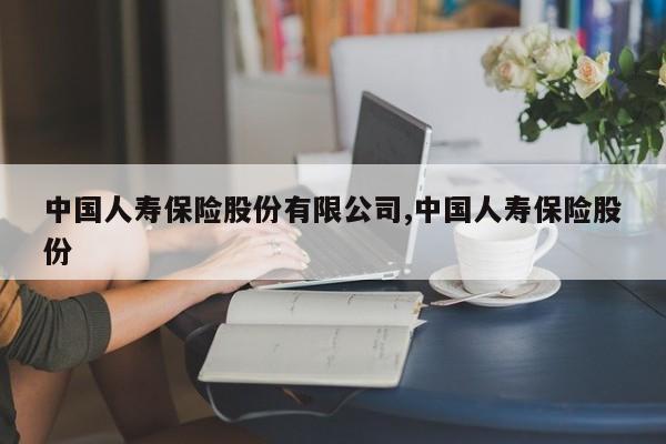 中国人寿保险股份有限公司,中国人寿保险股份