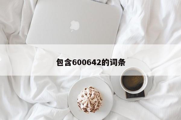 包含600642的词条