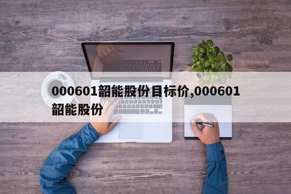 000601韶能股份目标价,000601韶能股份