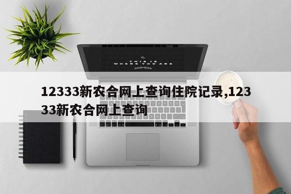 12333新农合网上查询住院记录,12333新农合网上查询