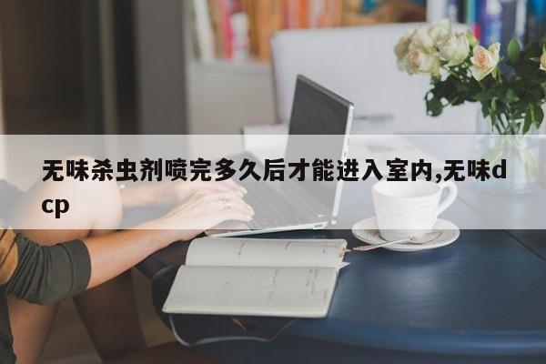 无味杀虫剂喷完多久后才能进入室内,无味dcp