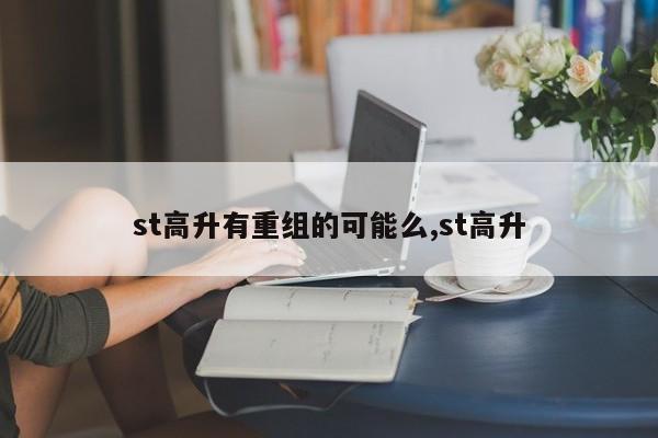 st高升有重组的可能么,st高升