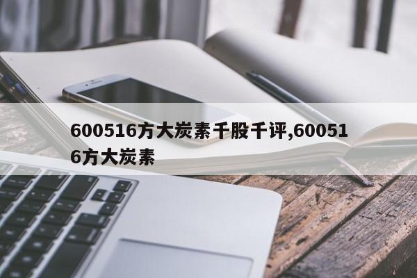 600516方大炭素千股千评,600516方大炭素