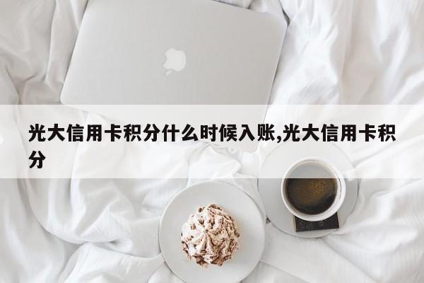 光大信用卡积分什么时候入账,光大信用卡积分