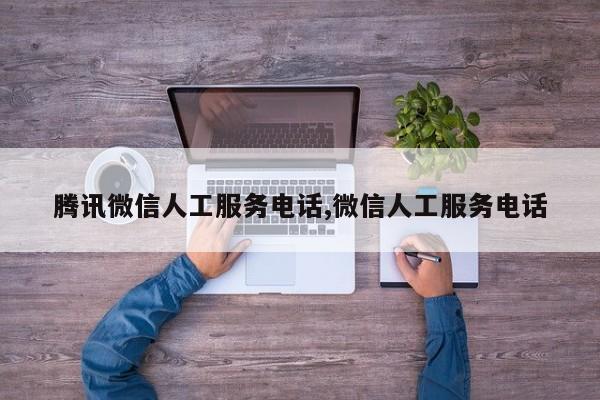 腾讯微信人工服务电话,微信人工服务电话