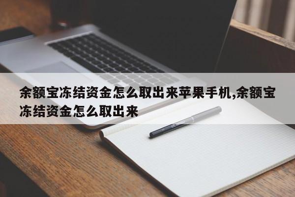 余额宝冻结资金怎么取出来苹果手机,余额宝冻结资金怎么取出来