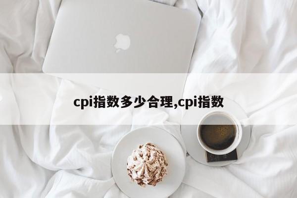 cpi指数多少合理,cpi指数