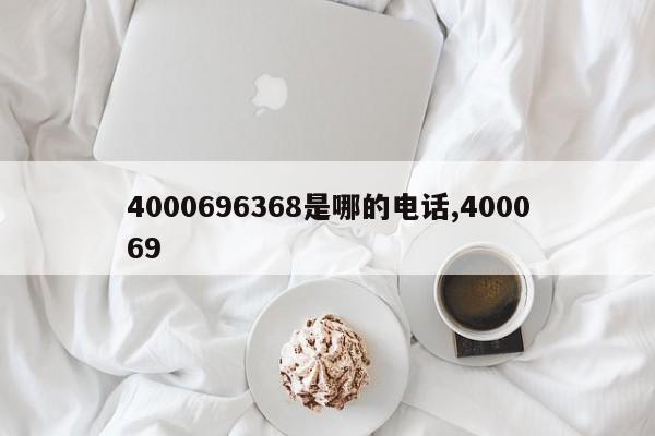 4000696368是哪的电话,400069