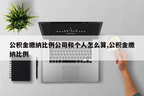 公积金缴纳比例公司和个人怎么算,公积金缴纳比例