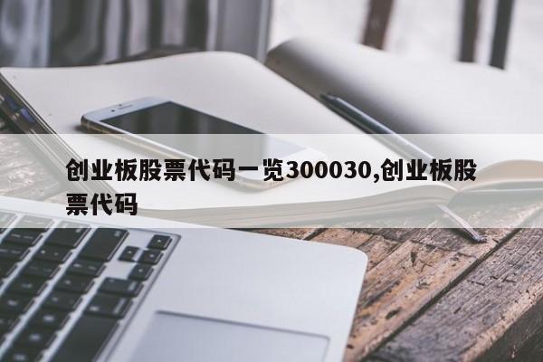 创业板股票代码一览300030,创业板股票代码