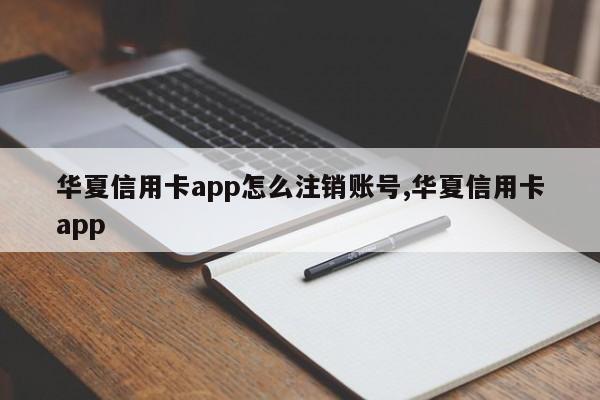 华夏信用卡app怎么注销账号,华夏信用卡app