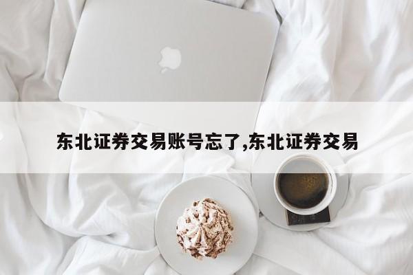 东北证券交易账号忘了,东北证券交易