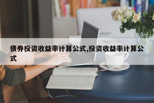 债券投资收益率计算公式,投资收益率计算公式