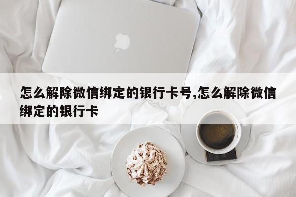 怎么解除微信绑定的银行卡号,怎么解除微信绑定的银行卡