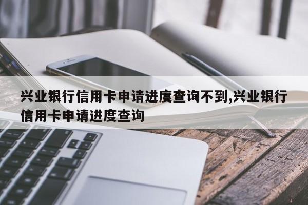 兴业银行信用卡申请进度查询不到,兴业银行信用卡申请进度查询