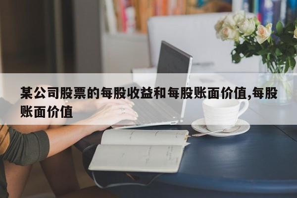 某公司股票的每股收益和每股账面价值,每股账面价值