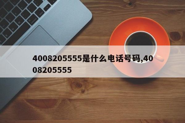 4008205555是什么电话号码,4008205555