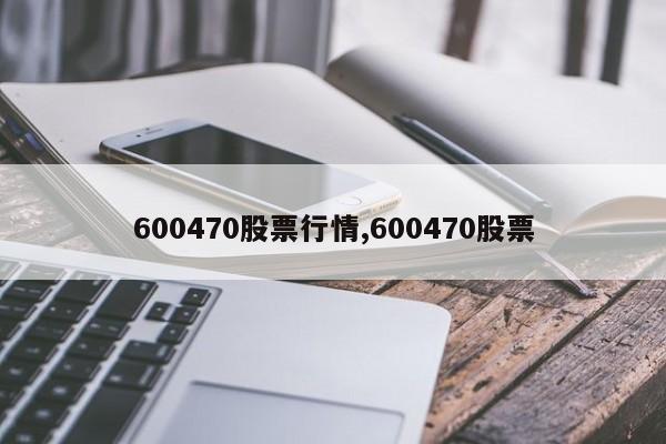 600470股票行情,600470股票