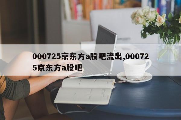 000725京东方a股吧流出,000725京东方a股吧