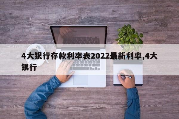 4大银行存款利率表2022最新利率,4大银行