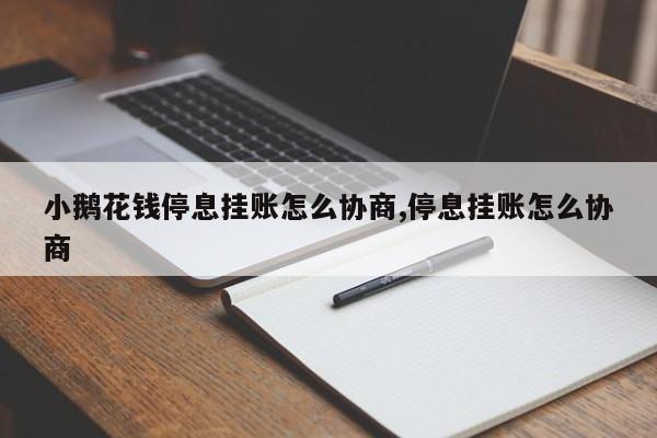 小鹅花钱停息挂账怎么协商,停息挂账怎么协商