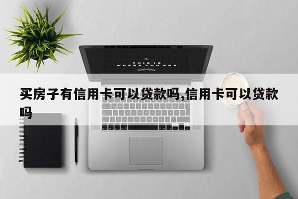 买房子有信用卡可以贷款吗,信用卡可以贷款吗